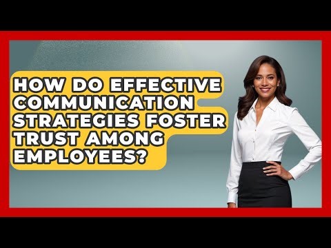 How Do Effective Communication Strategies Foster Trust Among Employees?