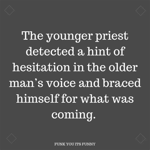 THE YOUNGER PRIEST CHUCKLED SOFTLY AND GAVVE A MODEST NOD AS THE ELDER PRIEST WENT ON. | Funk You, Its Funny