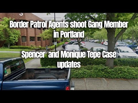 Border Patrol Agents shoot Gang Memberin Portland - Spencer and Monique Tepe Case updates!