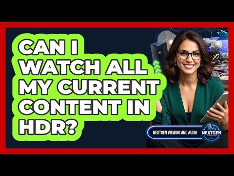 Can I Watch All My Current Content In HDR?