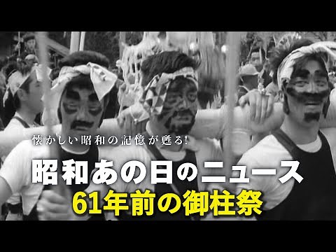 【61年前の御柱祭】＜昭和37年（1962年）5月9日＞「昭和あの日のニュース」