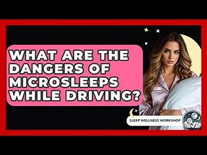What Are The Dangers Of Microsleeps While Driving? - Sleep Wellness Workshop