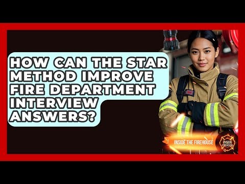 How Can The STAR Method Improve Fire Department Interview Answers? - Inside the Firehouse