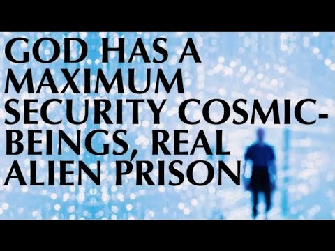 GOD HAS A MAXIMUM-SECURITY, COSMIC-BEINGS, REAL-ALIEN--PRISON