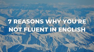7 Reasons Why You're NOT Fluent in English (and How to Fix That) - To Fluency