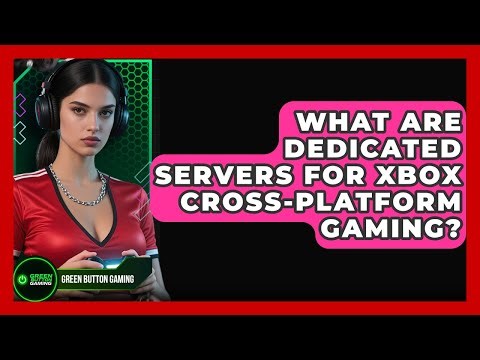 What Are Dedicated Servers For Xbox Cross-platform Gaming? - Green Button Gaming