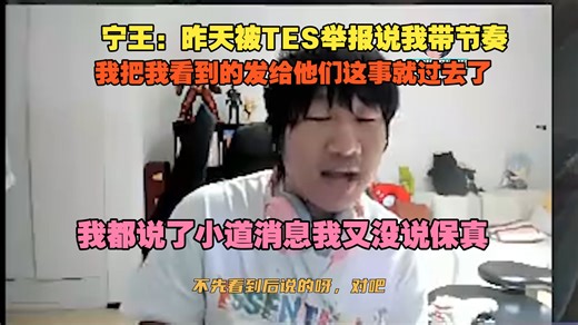 【宁王】昨天被TES举报说我带节奏，我把我看到的发给他们这事就过去了，我都说了小道消息我又没说保真