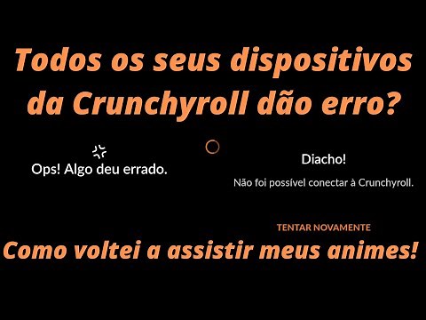 Todos os seus dispositivos da Crunchyroll dão erro? Como voltei a assistir meus animes!(OUT/2022)