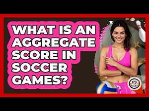 What Is An Aggregate Score In Soccer Games? - Epic Sports Tales