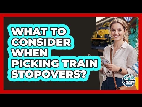 What To Consider When Picking Train Stopovers?