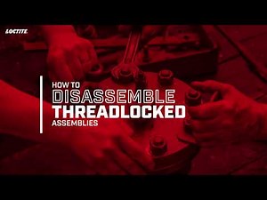 LOCTITE®: How to Disassemble Threadlocked Assemblies