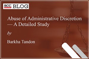 Abuse of Administrative Discretion— A Detailed Study