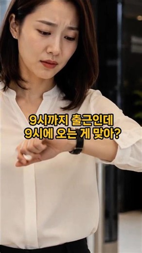 9시까지 출근인데 9시에 오는 게 맞아?