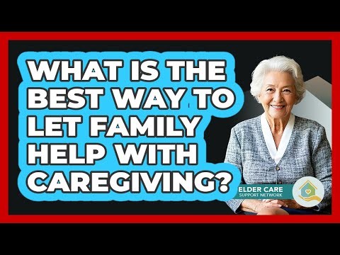 What is the best way to let family help with caregiving?