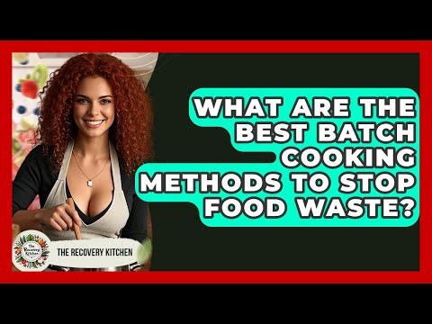 What Are The Best Batch Cooking Methods To Stop Food Waste? - The Recovery Kitchen