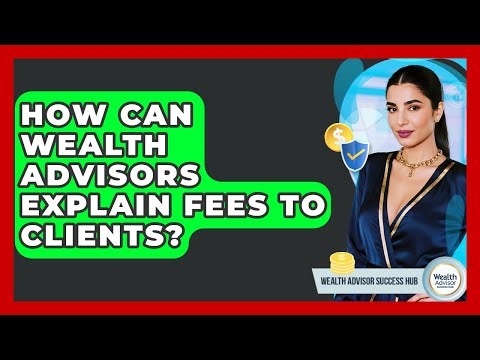 How Can Wealth Advisors Explain Fees To Clients? - Wealth Advisor Success Hub