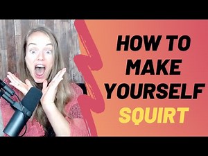 How To Make Yourself Squirt