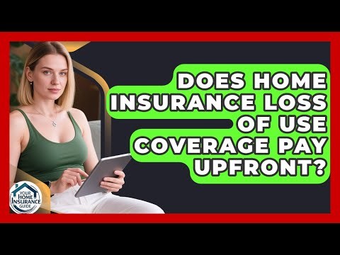 Does Home Insurance Loss Of Use Coverage Pay Upfront? - Your Home Insurance Guide