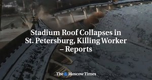 Stadium Roof Collapses in St. Petersburg, Killing Worker – Reports - The Moscow Times