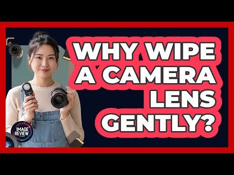 Why Wipe A Camera Lens Gently?