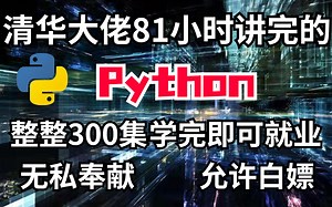清华大佬81小时讲完的Python，整整300集，零基础入门，小白福利，手把手教，无私分享，学完即可就业！！！
