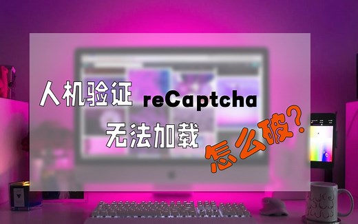 解决谷歌人机验证reCaptcha无法加载的问题