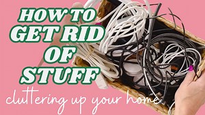 How To Get Rid Of Stuff That’s Cluttering Up Your Home
