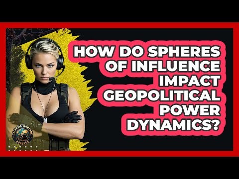 How Do Spheres Of Influence Impact Geopolitical Power Dynamics? - Tactical Warfare Experts