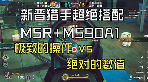 MSR M590超绝搭配！！！极致的操作对抗绝对的数值！！！（整回合无剪辑）
