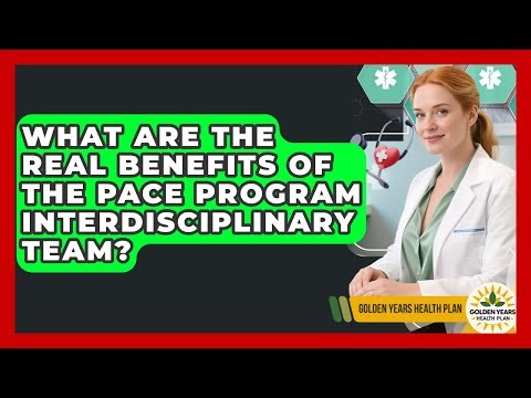 What Are The Real Benefits Of The PACE Program Interdisciplinary Team? - Golden Years Health Plan