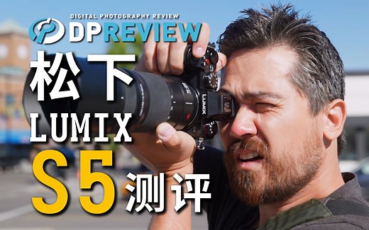 【DPReview 4K】松下 Panasonic LUMIX S5 测评