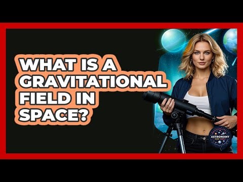 What Is A Gravitational Field In Space? - Astronomy Made Simple