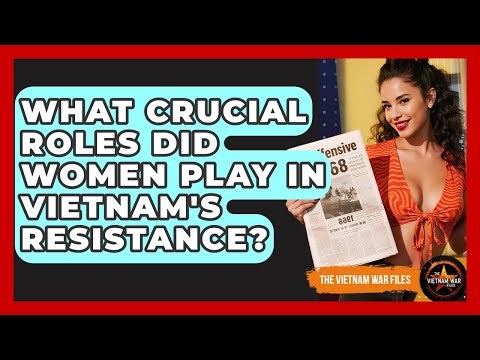 What Crucial Roles Did Women Play In Vietnam's Resistance? - The Vietnam War Files