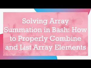 Solving Array Summation in Bash: How to Properly Combine and List Array Elements