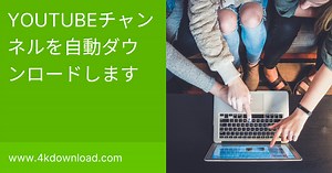 YouTubeチャンネルを自動ダウンロードする方法