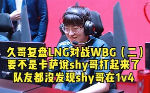 久哥复盘LNG对战WBG（二）：要不是卡萨 队友都不知道shy哥已经1v4了_哔哩哔哩bilibili