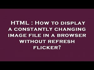 HTML : How to display a constantly changing image file in a browser without refresh flicker?