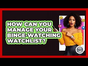 How Can You Manage Your Binge-watching Watchlist? - Trend Unwrapper