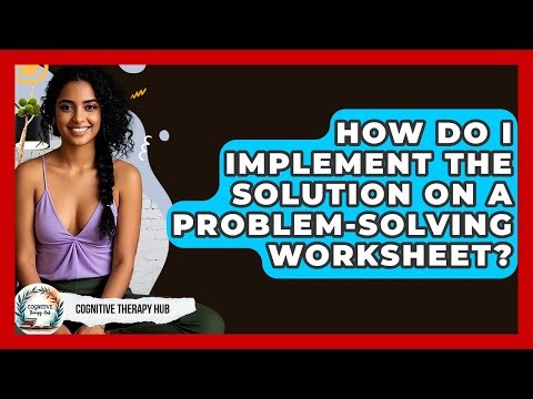 How Do I Implement The Solution On A Problem-solving Worksheet? - Cognitive Therapy Hub