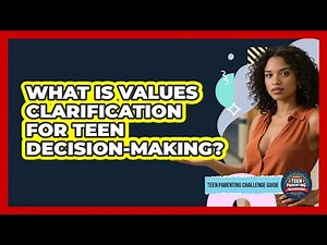 What Is Values Clarification For Teen Decision-making? - Teen Parenting Challenge Guide