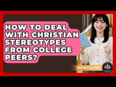 How To Deal With Christian Stereotypes From College Peers? - Christianity As A Student