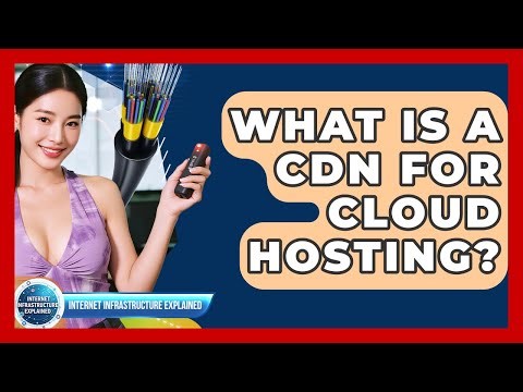 What Is A CDN For Cloud Hosting? - Internet Infrastructure Explained