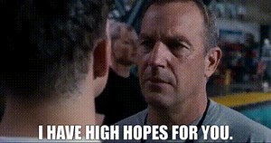 I have high hopes for you.