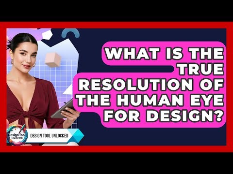 What Is The True Resolution Of The Human Eye For Design? - Design Tool Unlocked