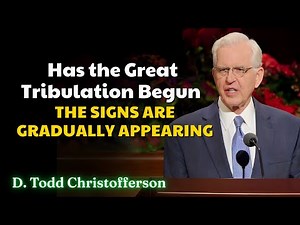 Elder D Todd Christofferson - Has the Great Tribulation Begun? The Signs Are Gradually Appearing
