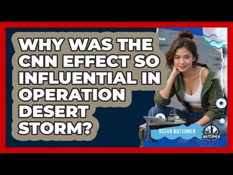 Why Was The CNN Effect So Influential In Operation Desert Storm? - Ocean Watchmen