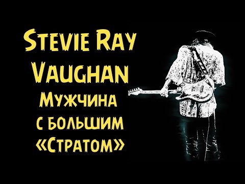 Stevie Ray Vaughan: Мужчина с большим «Стратом»