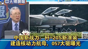 台媒：中国新战力，歼-20S新涂装，建造核动力航母，057大驱曝光