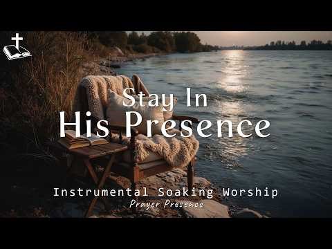 Stay in His Presence ~ Christian Instrumental Worship Music | Peaceful Prayer, Meditation & Healing