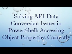 Solving API Data Conversion Issues in PowerShell: Accessing Object Properties Correctly